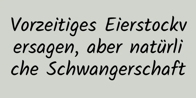 Vorzeitiges Eierstockversagen, aber natürliche Schwangerschaft