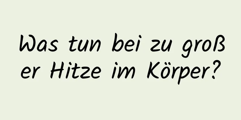 Was tun bei zu großer Hitze im Körper?