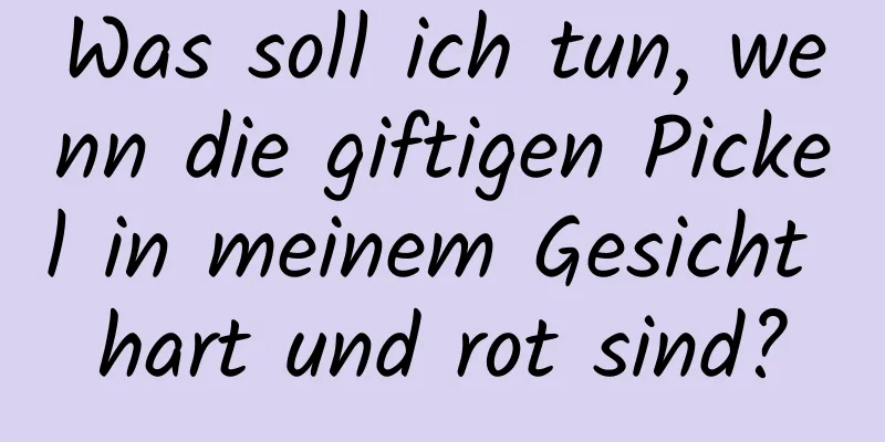 Was soll ich tun, wenn die giftigen Pickel in meinem Gesicht hart und rot sind?