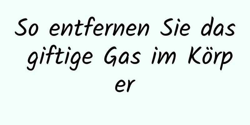 So entfernen Sie das giftige Gas im Körper