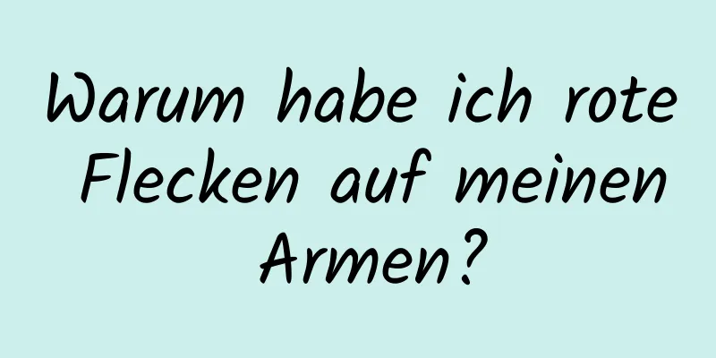 Warum habe ich rote Flecken auf meinen Armen?