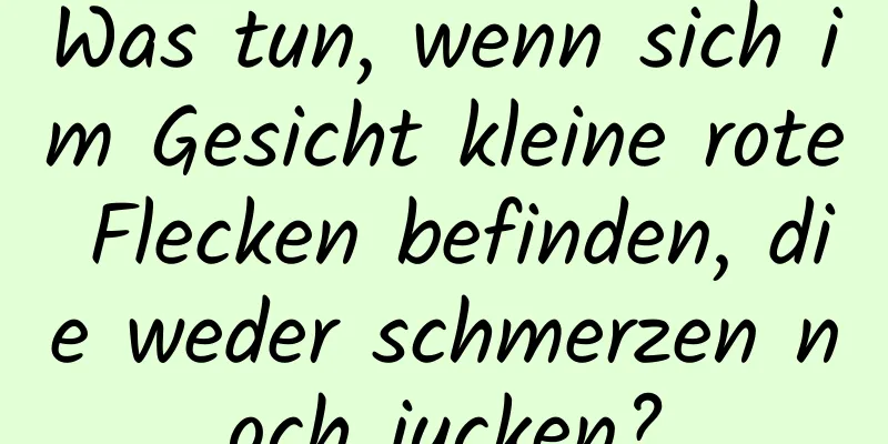 Was tun, wenn sich im Gesicht kleine rote Flecken befinden, die weder schmerzen noch jucken?