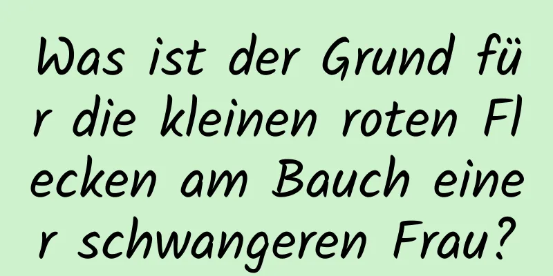 Was ist der Grund für die kleinen roten Flecken am Bauch einer schwangeren Frau?