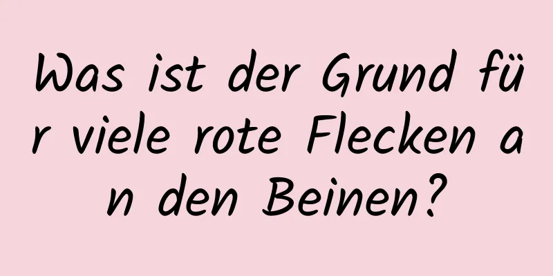 Was ist der Grund für viele rote Flecken an den Beinen?