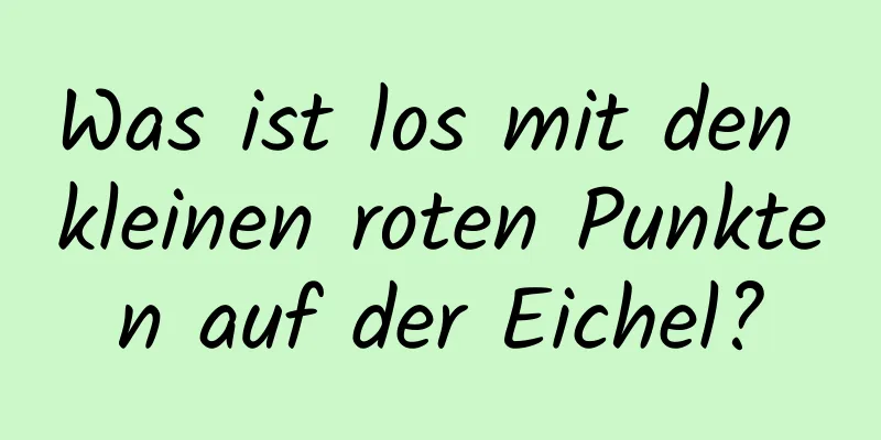 Was ist los mit den kleinen roten Punkten auf der Eichel?