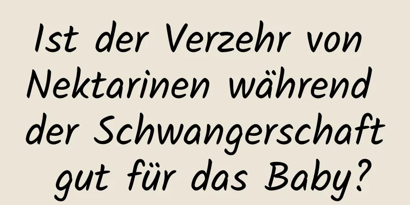 Ist der Verzehr von Nektarinen während der Schwangerschaft gut für das Baby?