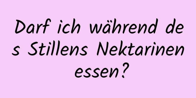 Darf ich während des Stillens Nektarinen essen?