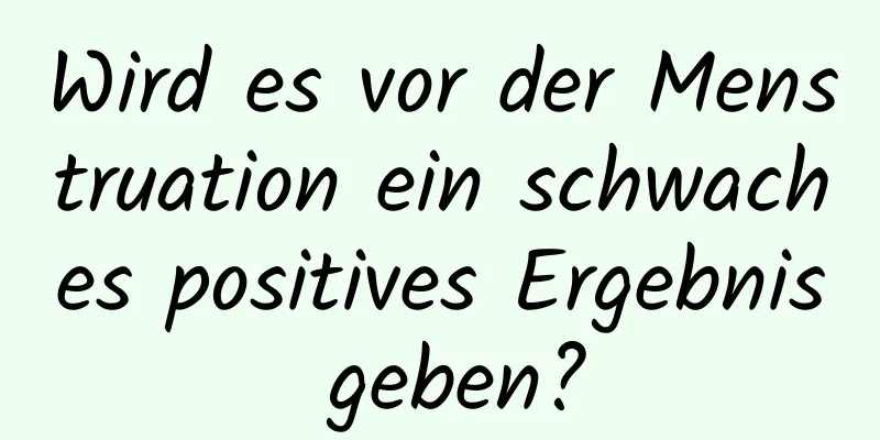 Wird es vor der Menstruation ein schwaches positives Ergebnis geben?