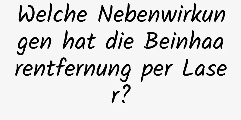 Welche Nebenwirkungen hat die Beinhaarentfernung per Laser?