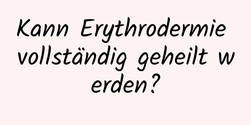 Kann Erythrodermie vollständig geheilt werden?