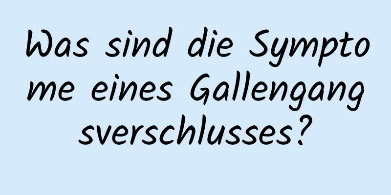 Was sind die Symptome eines Gallengangsverschlusses?