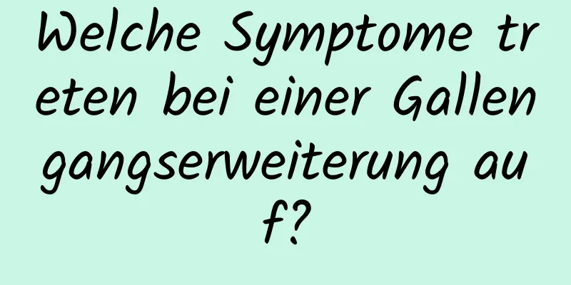 Welche Symptome treten bei einer Gallengangserweiterung auf?