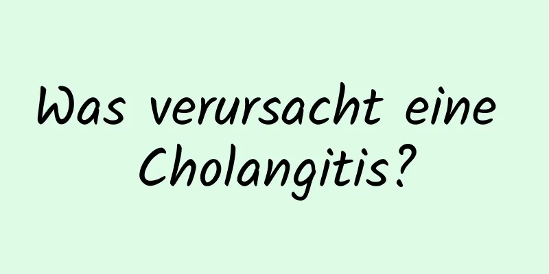 Was verursacht eine Cholangitis?