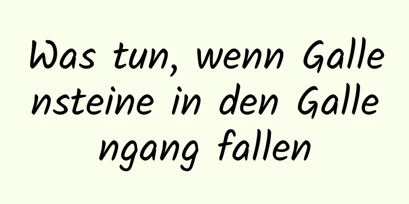 Was tun, wenn Gallensteine ​​in den Gallengang fallen