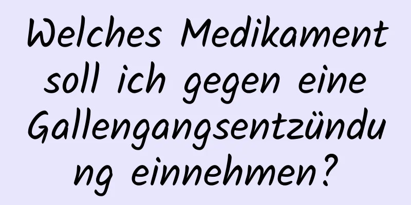 Welches Medikament soll ich gegen eine Gallengangsentzündung einnehmen?