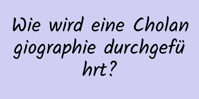 Wie wird eine Cholangiographie durchgeführt?