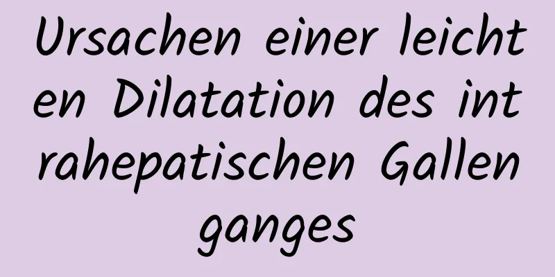 Ursachen einer leichten Dilatation des intrahepatischen Gallenganges