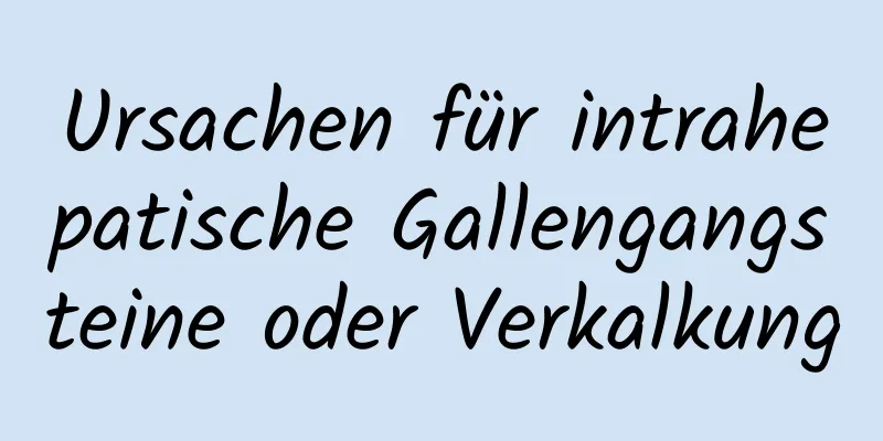 Ursachen für intrahepatische Gallengangsteine ​​oder Verkalkung