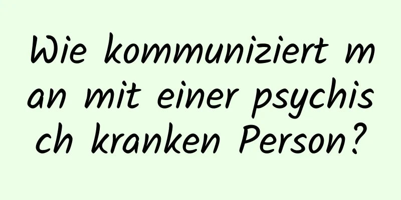 Wie kommuniziert man mit einer psychisch kranken Person?