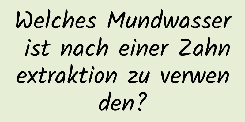 Welches Mundwasser ist nach einer Zahnextraktion zu verwenden?