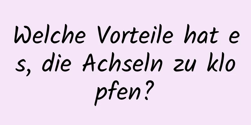 Welche Vorteile hat es, die Achseln zu klopfen?