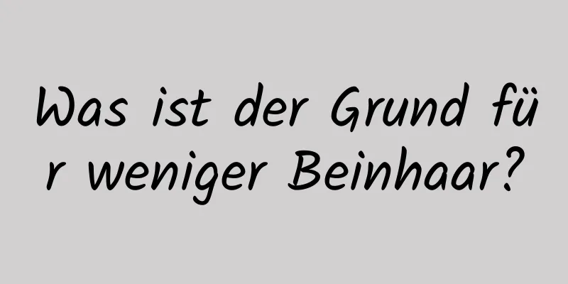 Was ist der Grund für weniger Beinhaar?