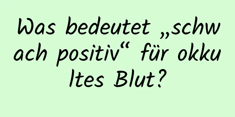 Was bedeutet „schwach positiv“ für okkultes Blut?