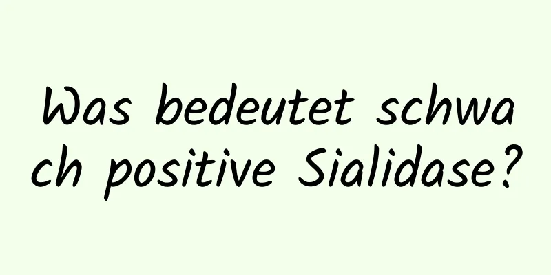 Was bedeutet schwach positive Sialidase?