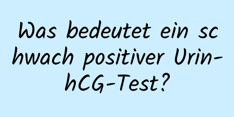 Was bedeutet ein schwach positiver Urin-hCG-Test?