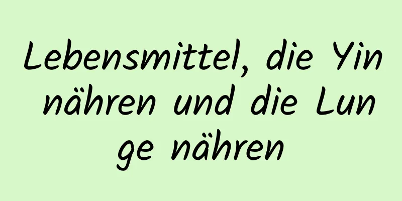 Lebensmittel, die Yin nähren und die Lunge nähren