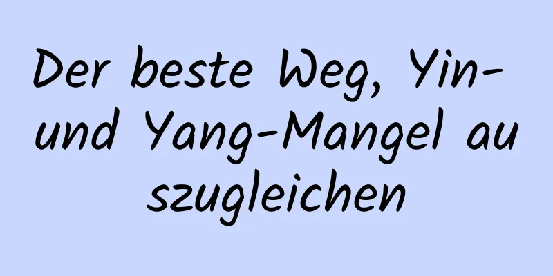 Der beste Weg, Yin- und Yang-Mangel auszugleichen