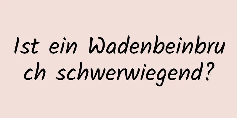 Ist ein Wadenbeinbruch schwerwiegend?