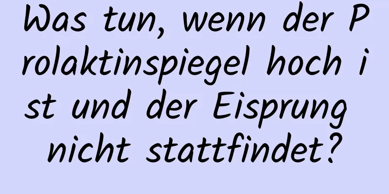 Was tun, wenn der Prolaktinspiegel hoch ist und der Eisprung nicht stattfindet?