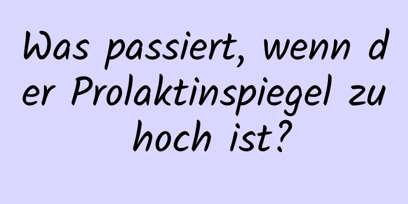 Was passiert, wenn der Prolaktinspiegel zu hoch ist?