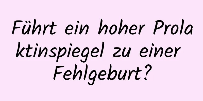 Führt ein hoher Prolaktinspiegel zu einer Fehlgeburt?