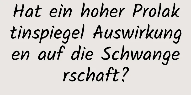 Hat ein hoher Prolaktinspiegel Auswirkungen auf die Schwangerschaft?