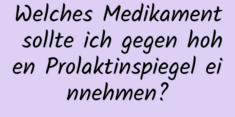 Welches Medikament sollte ich gegen hohen Prolaktinspiegel einnehmen?