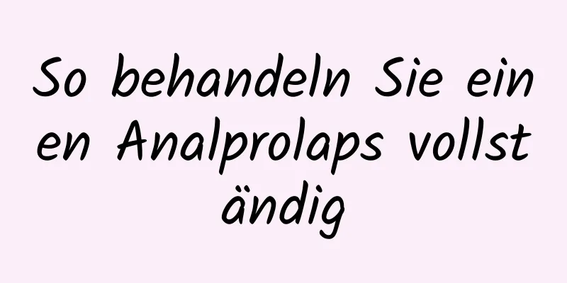 So behandeln Sie einen Analprolaps vollständig