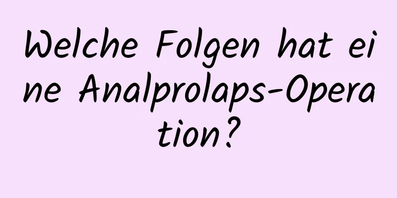 Welche Folgen hat eine Analprolaps-Operation?