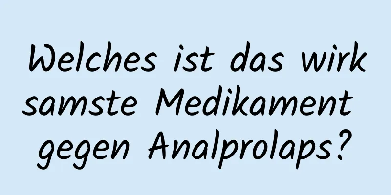 Welches ist das wirksamste Medikament gegen Analprolaps?