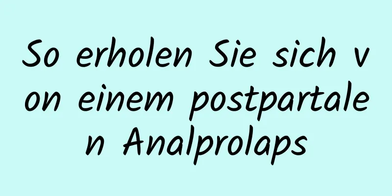 So erholen Sie sich von einem postpartalen Analprolaps