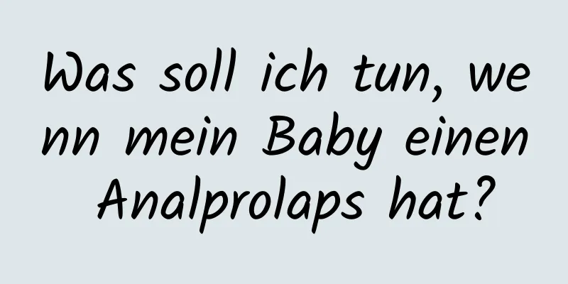 Was soll ich tun, wenn mein Baby einen Analprolaps hat?