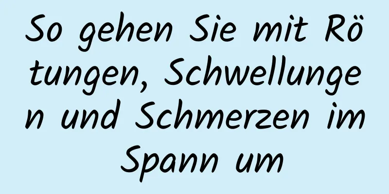 So gehen Sie mit Rötungen, Schwellungen und Schmerzen im Spann um