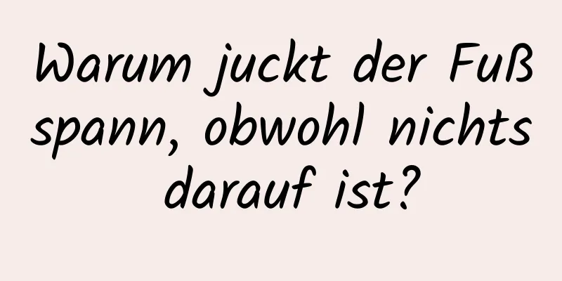 Warum juckt der Fußspann, obwohl nichts darauf ist?