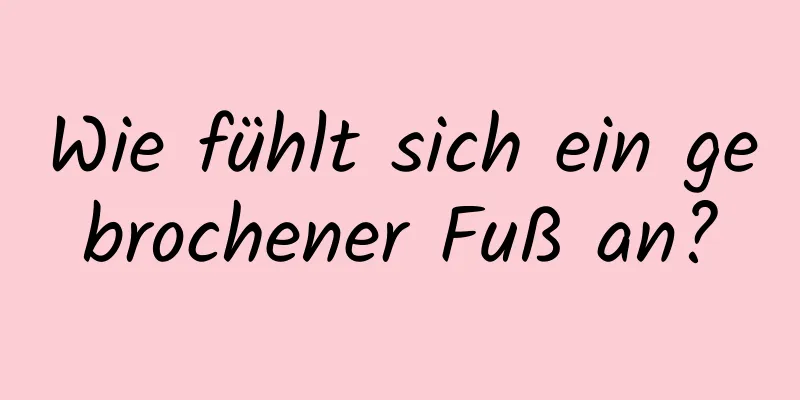 Wie fühlt sich ein gebrochener Fuß an?