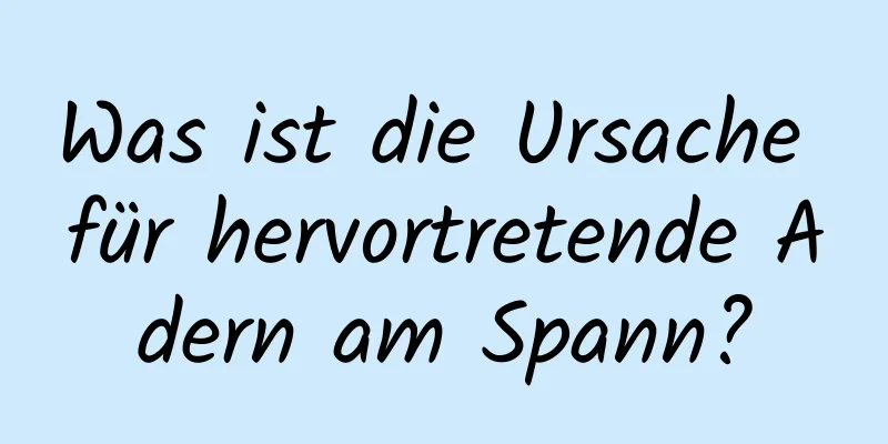 Was ist die Ursache für hervortretende Adern am Spann?