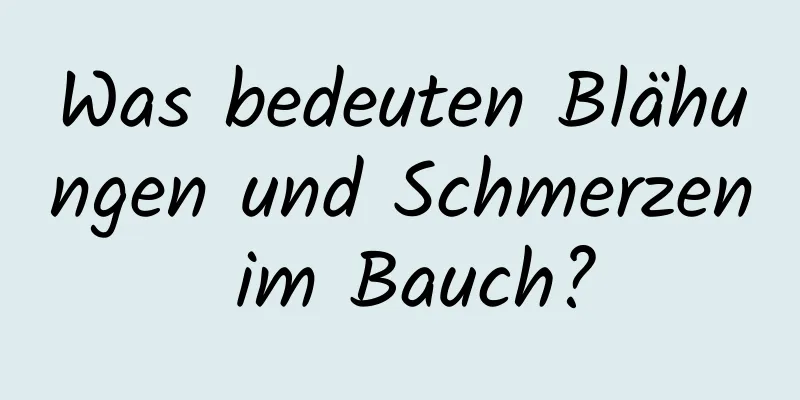 Was bedeuten Blähungen und Schmerzen im Bauch?