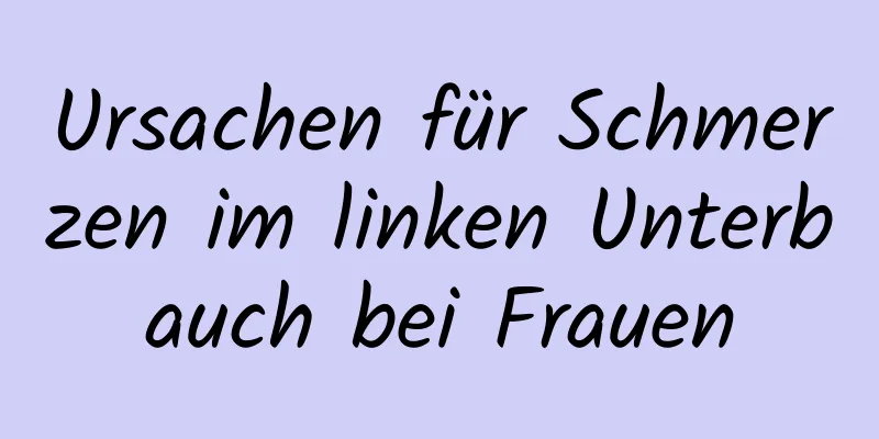 Ursachen für Schmerzen im linken Unterbauch bei Frauen