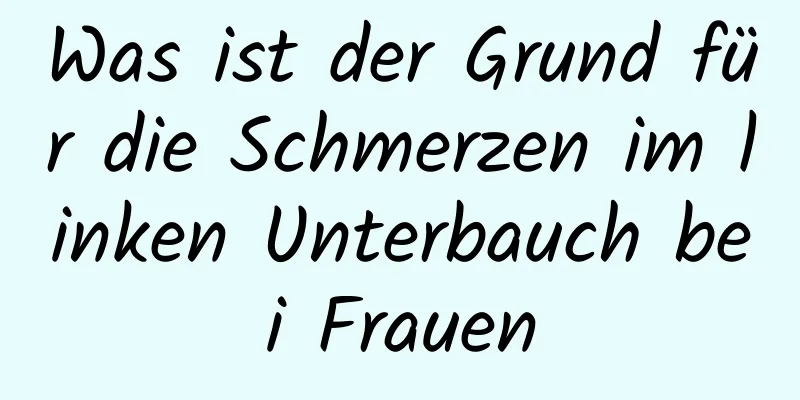 Was ist der Grund für die Schmerzen im linken Unterbauch bei Frauen