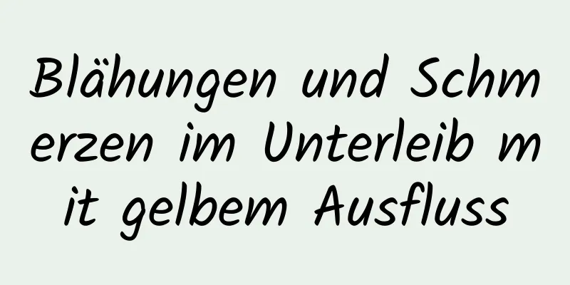 Blähungen und Schmerzen im Unterleib mit gelbem Ausfluss